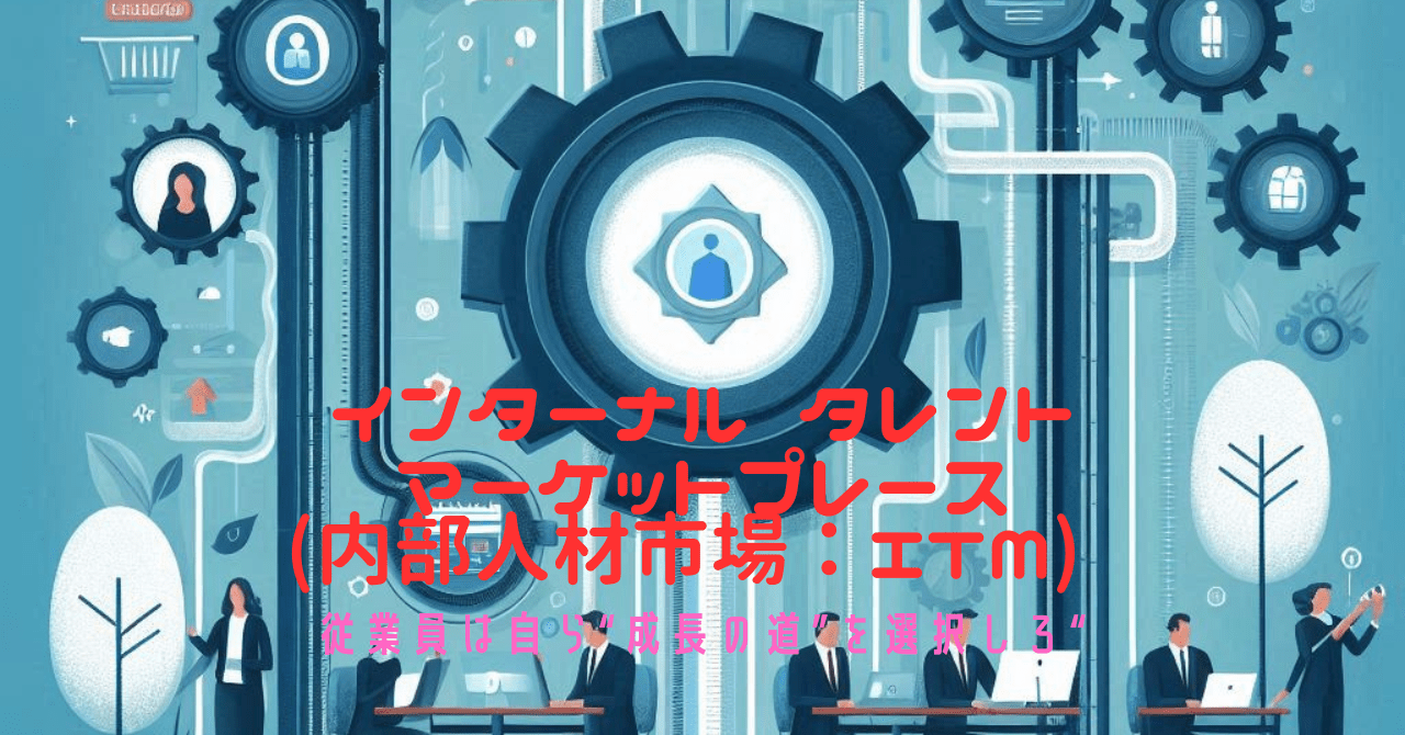 インターナル タレント マーケットプレース(内部人材市場：ITM) 従業員は自ら“成長の道”を選択しろ“     
